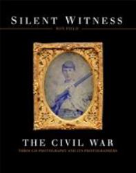 Silent Witness : The Civil War Through Photography and Its Photographers