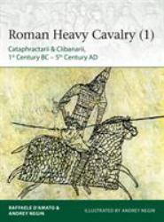 Roman Heavy Cavalry (1) : Cataphractarii and Clibanarii, 1st Century BC-5th Century AD