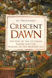 Crescent Dawn : The Rise of the Ottoman Empire and the Making of the Modern Age
