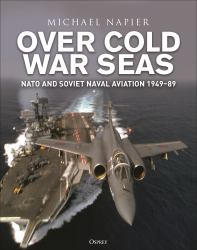 Over Cold War Seas : NATO and Soviet Naval Aviation, 1949-89