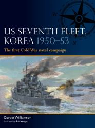 US Seventh Fleet, Korea 1950-53 : The First Cold War Naval Campaign