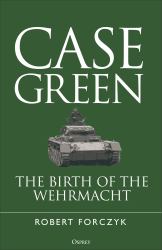 Case Green : The Birth of the Wehrmacht