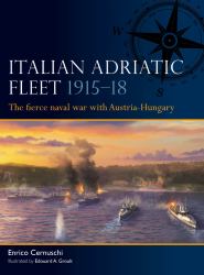 Italian Adriatic Fleet 1915-18 : The Fierce Naval War with Austria-Hungary