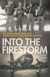 Into the Firestorm : The Allied Heroes Who Flew World War II's Most Daring Missions