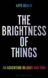 The Brightness of Things : An Adventure in Light and Time