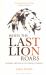When the Last Lion Roars : The Rise and Fall of the King of Beasts