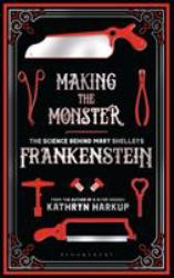 Making the Monster : The Science Behind Mary Shelley's Frankenstein