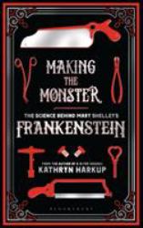 Making the Monster : The Science Behind Mary Shelley's Frankenstein