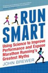 Run Smart : Using Science to Improve Performance and Expose Marathon Running's Greatest Myths
