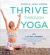 Thrive Through Yoga : A 21-Day Journey to Ease Anxiety, Love Your Body and Feel More Alive