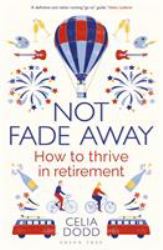 Not Fade Away : How to Thrive in Retirement