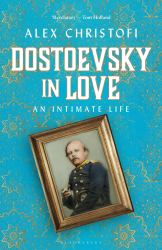 Dostoevsky in Love : An Intimate Life