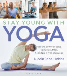 Stay Young with Yoga : Use the Power of Yoga to Stay Youthful, Fit and Pain-Free at Any Age