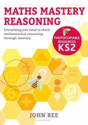 Maths Mastery Reasoning: Photocopiable Resources KS2 : Everything You Need to Teach Mathematical Reasoning Through Mastery