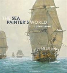 The Sea Painter's World : The New Marine Art of Geoff Hunt, 2003-2010