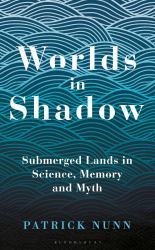 Worlds in Shadow : Submerged Lands in Science, Memory and Myth