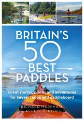 Great British Paddling Adventures : More Than 50 Routes for Kayak, Canoe and Paddleboard