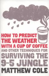 How to Predict the Weather with a Cup of Coffee : And Other Techniques for Surviving the 9-5 Jungle