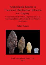 Arqueología Durante la Transición Pleistoceno-Holoceno en Uruguay Componentes Paleoindios, Organización de la Tecnología Lítica y Movilidad de Los Primeros Americanos