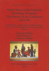 Greek Vases in the Imperial Hermitage Museum: the History of the Collection 1816-69 : With Addenda et Corrigenda to Ludolf Stephani, Die Vasen-Sammlung der Kaiserlichen Ermitage (1869)