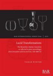 Lucid Transformations : The Byzantine-Islamic Transition As Reflected in Glass Assemblages from Jerusalem and Its Environs, 450-800 CE