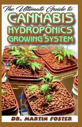 The Ultimate Guide to Cannabis Hydroponics Growing System : All You Need to Know about Growing Cannabis (Indoor) Hydroponically! the A-Z!
