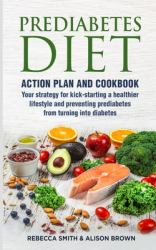 Prediabetes Diet : 2 Books in 1 Action Plan and Cookbook. Your Strategy for Kick-Starting a Healthier Lifestyle and Preventing Prediabetes from Turning into Diabetes