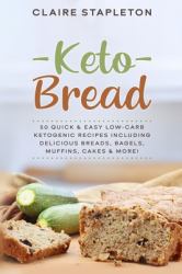 Keto Bread : 50 Quick & Easy Low-Carb Ketogenic Recipes Including Delicious Breads, Bagels, Muffins, Cakes & More!