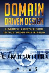Domain Driven Design : A Comprehensive Beginner's Guide to Learn How to Easily Implement Domain Driven Design