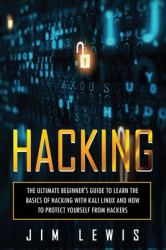 Hacking : The Ultimate Beginner's Guide to Learn the Basics of Hacking with Kali Linux and How to Protect Yourself from Hackers
