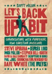 Let's Back up a Bit : Conversations with Pioneering Kiwi Christian Musicians