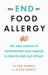 The End of Food Allergy : The New Science of Reintroduction and Reversal to Take the Fear Out of Food The End of Food Allergy : The New Science of Reintroduction and Reversal to Take the Fear Out of Food