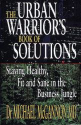 The Urban Warrior's Book of Solutions : Staying Healthy, Fit and Sane in the Business Jungle