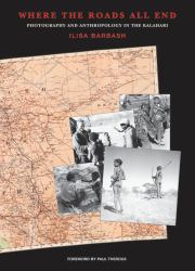 Where the Roads All End : Photography and Anthropology in the Kalahari