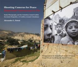 Shooting Cameras for Peace / Disparando Cámaras para la Paz : Youth, Photography, and the Colombian Armed Conflict / Juventud, Fotografa y el Conflicto Armado Colombiano