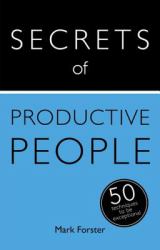 Secrets of Productive People : The 50 Strategies You Need to Get Teach Yourself