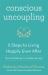 Conscious Uncoupling : 5 Steps to Living Happily Even After
