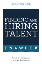 Finding and Hiring Talent in a Week : Talent Search, Recruitment, and Retention in Seven Simple Steps