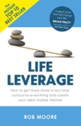Life Leverage : How to Get More Done in Less Time, Outsource Everything and Create Your Ideal Mobile Lifestyle