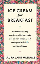 Ice Cream for Breakfast Child-Like Solutions to Bullsh*t Adult Problems