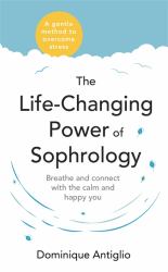 The Life-Changing Power of Sophrology : A Practical Guide to Reducing Stress and Living up to Your Full Potential