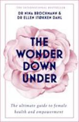 The Wonder down Under : The Insider's Guide to the Anatomy, Biology, and Reality of the Vagina