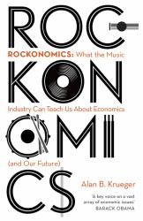 Rockonomics : What the Music Industry Can Teach Us about Economics (and Our Future)