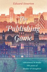 The Publishing Game : Adventures in Books: 150 Years of Hodder and Stoughton