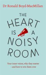 The Heart Is a Noisy Room : Your Inner Voices, Why They Matter - and How to Win Them Over