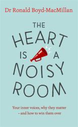 The Heart Is a Noisy Room : Your Inner Voices, Why They Matter - and How to Win Them Over