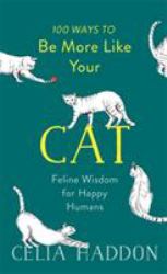 100 Ways to Be More Like Your Cat : Feline Wisdom for Happy Humans