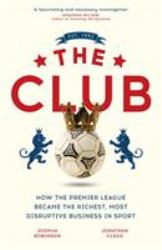 The Club : How the Premier League Became the Richest, Most Disruptive Business in Sport