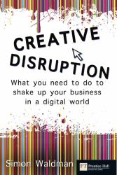 Creative Disruption : What You Need to Do to Shake up Your Business in a Digital World
