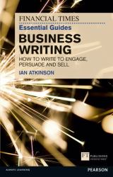 The Financial Times Essential Guide to Business Writing : How to Write to Engage, Persuade and Sell